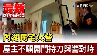 內湖民宅火警屋主不願開門持刀與警對峙【最新快訊】 