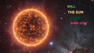 (WILL THE SUN EVER BURN OUT ?)