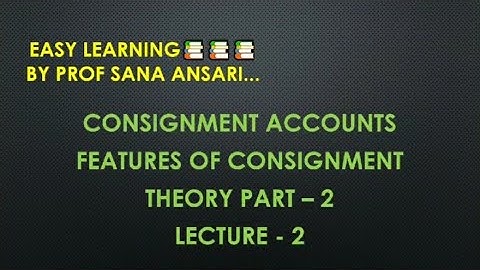 CONSIGNMENT ACCOUNT|FEATURES OF CONSIGNMENT ACCOUNT|THEORY PART 2 @ProfSanaAnsari