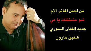 من اجمل اغاني عيد الام : شو مشتقلك يا أمي.. جديد الفنان شفيق هارون