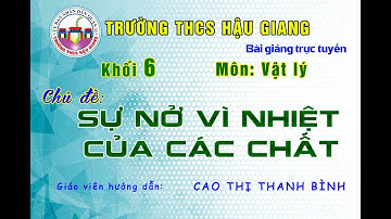 VẬT LÝ 6 - CHỦ ĐỀ: SỰ NỞ VÌ NHIỆT CỦA CÁC CHẤT