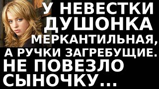 Истории из жизни У невестки душонка меркантильная, а ручки загребущие  Не повезло