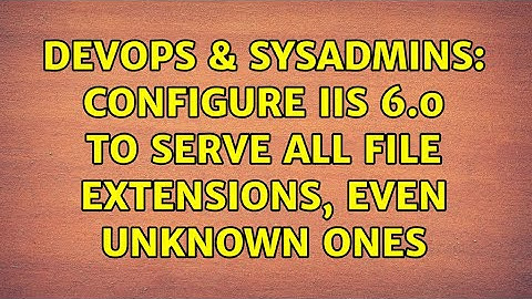 DevOps & SysAdmins: Configure IIS 6.0 to serve all file extensions, even unknown ones