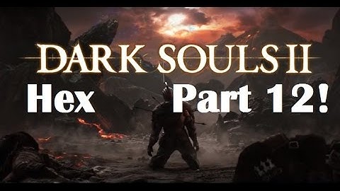 Dark Souls 2 - The Ultimate Hex Guide Part 12!