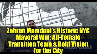 Zohran Mamdani’s Historic NYC Mayoral Win: All-Female Transition Team & Bold Vision for the City