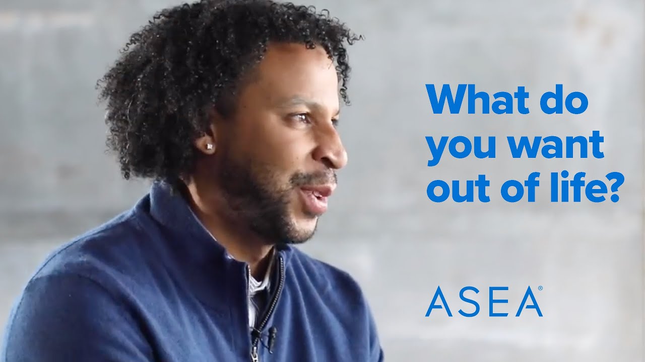 ASEA: What do you want out of life?