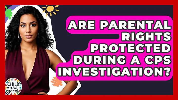 Are Parental Rights Protected During A CPS Investigation? - Child Welfare Network