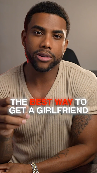 The Best Way To Get A Girlfriend In 2025