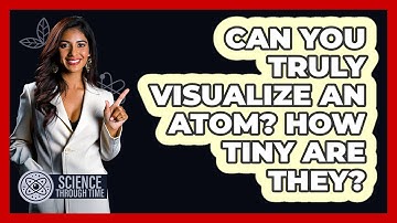 Can You Truly Visualize An Atom? How Tiny Are They? - Science Through Time