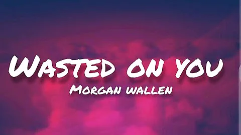 Morgan wallen - Wasted on you (lyrics )