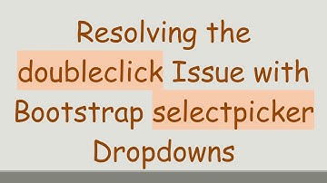 Resolving the doubleclick Issue with Bootstrap selectpicker Dropdowns