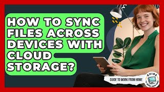 How To Sync Files Across Devices With Cloud Storage? - Guide To Work From Home