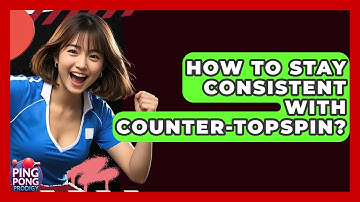 How To Stay Consistent With Counter-Topspin? - Ping Pong Prodigy