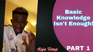 PART 1: Basic Trading Knowledge Is Not Enough || KoJo Forex Wealth