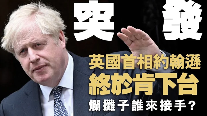 20220707K 突发！英国首相约翰逊终于肯下台，烂摊子谁来接手？ - 天天要闻