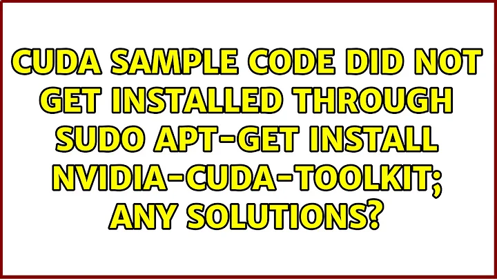 CUDA sample code did not get installed through sudo apt-get install nvidia-cuda-toolkit; any...