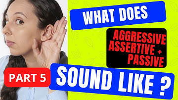 PART 5: What does AGGRESSIVE, PASSIVE and ASSERTIVE Communication styles SOUND LIKE?