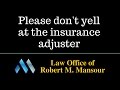 http://www.ValenciaLawyer.com - (661) 414-7100. Santa Clarita Personal Injury Attorney Robert Mansour warns against yelling at the insurance adjuster.  Fighting with the adjuster then calling the lawyer as if that's...