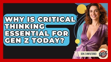 Why Is Critical Thinking Essential For Gen Z Today? - Gen Z Unfiltered