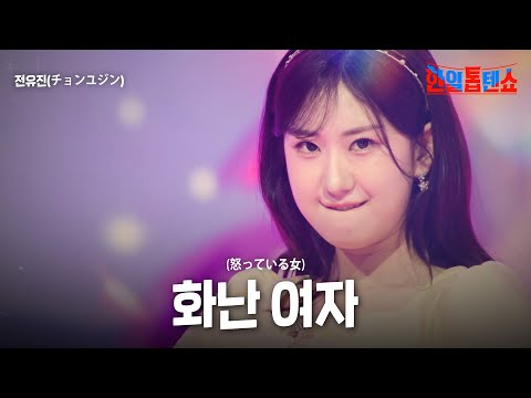 전유진 チョンユジン 화난 여자 怒っている女 한일톱텐쇼 51회