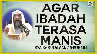 Agar Ibadah Terasa Manis - Syaikh Sulaiman ar-Ruhaili #NasehatUlama