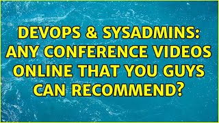DevOps & SysAdmins: Any conference videos online that you guys can recommend? (5 Solutions!!)