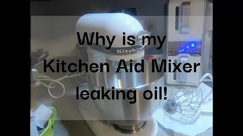Why is my Kitchen Aid mixer leaking oil