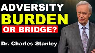 Adversity: What Feels Like a Burden May Be God’s Bridge - Dr. Charles Stanley