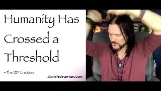 Humanity Has Crossed a Threshold ∞The Creators, Channeled by Daniel Scranton