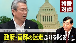 特番『政府・官邸の迷走ぶりを叱る！』ゲスト：衆議院議員　馬淵澄夫氏