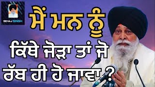 ਮੈਂ ਮਨ ਨੂੰ ਕਿੱਥੇ ਜੋੜਾ ਤਾਂ ਜੋ ਰੱਬ ਹੀ ਹੋ ਜਾਵਾ ? Gyani Sant Singh Maskeen Ji