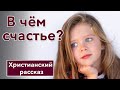 ⬜ В чем счастье  - ИНТЕРЕСНЫЙ ХРИСТИАНСКИЙ РАССКАЗ | Христианские рассказы