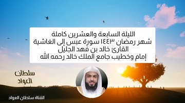 الليلة السابعة والعشرين رمضان ١٤٤٣ من سورة عبس إلى الغاشية القارئ الشيخ خالد بن فهد الجليل