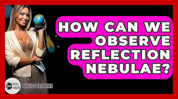 How Can We Observe Reflection Nebulae? - Physics Frontier