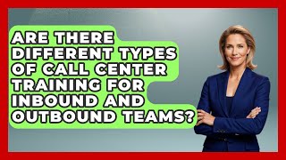 Are There Different Types of Call Center Training for Inbound and Outbound Teams?