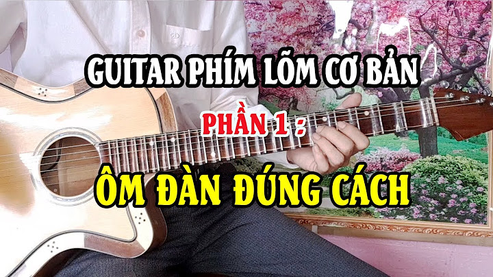 Hướng dẫn cách cầm đàn guitar phím lỗm