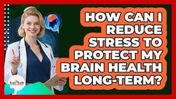 How Can I Reduce Stress To Protect My Brain Health Long-term? - Brain Health Support Network