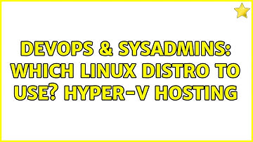 DevOps & SysAdmins: Which linux distro to use? Hyper-V hosting (3 Solutions!!)