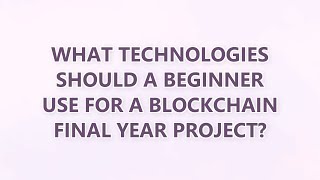 What Technologies Should a Beginner Use for a Blockchain Final Year Project? (2 SOLUTIONS!!)