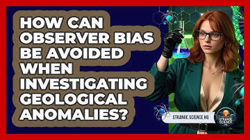 How Can Observer Bias Be Avoided When Investigating Geological Anomalies? - Strange Science HQ