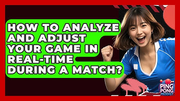 How To Analyze And Adjust Your Game In Real-time During A Match? - Ping Pong Prodigy