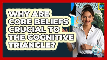Why Are Core Beliefs Crucial To The Cognitive Triangle? - CBT Toolkit