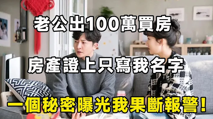 老公出100万买房，房产证上只写我名字，一个秘密曝光我果断报警！| 翠花的秘密 - 天天要闻