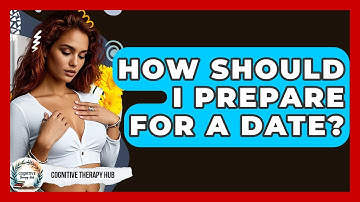 How Should I Prepare For A Date? - Cognitive Therapy Hub