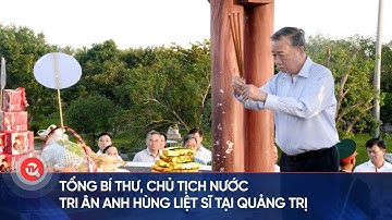 Tổng Bí thư, Chủ tịch nước tri ân Anh hùng liệt sĩ tại Quảng Trị | Truyền hình Quốc hội Việt Nam