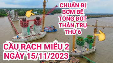 Toàn cảnh Cầu Rạch Miễu 2 ngày 15/11/2023 trụ P19 & P20 hoàn thiện thép chuẩn bị bơm bê tông đốt K6