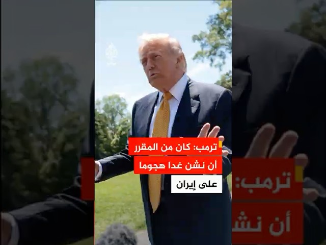 ترمب: كان من المقرر أن نشن غدا هجوما على إيران ومفاوضات جادة تجري حاليا