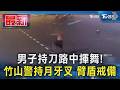 男子持刀路中揮舞! 竹山警持月牙叉 臂盾戒備｜TVBS新聞 @TVBSNEWS01