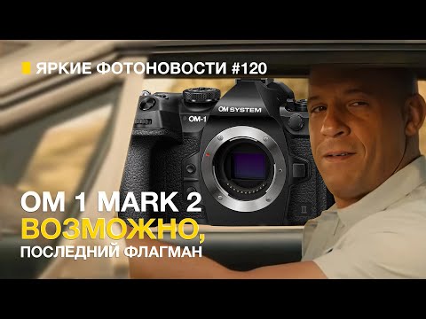 Яркий Фотомаркет #120 Новый Флагман OM-1 Mark II. Шикарные слухи о Nikon Z6 III и другие фотоновости