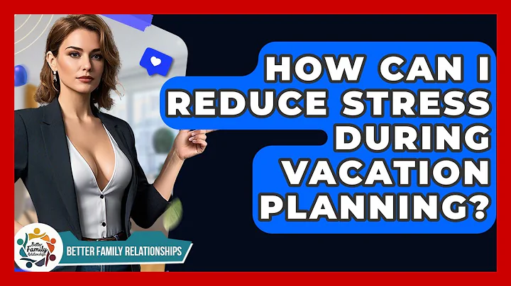 How Can I Reduce Stress During Vacation Planning? - Better Family Relationships
